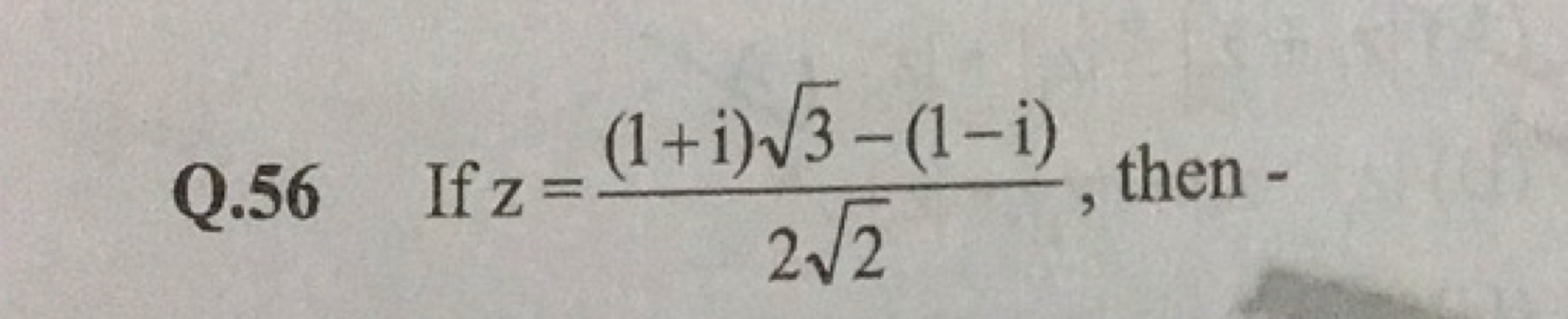 Q. 56 If z=22​(1+i)3​−(1−i)​, then -
