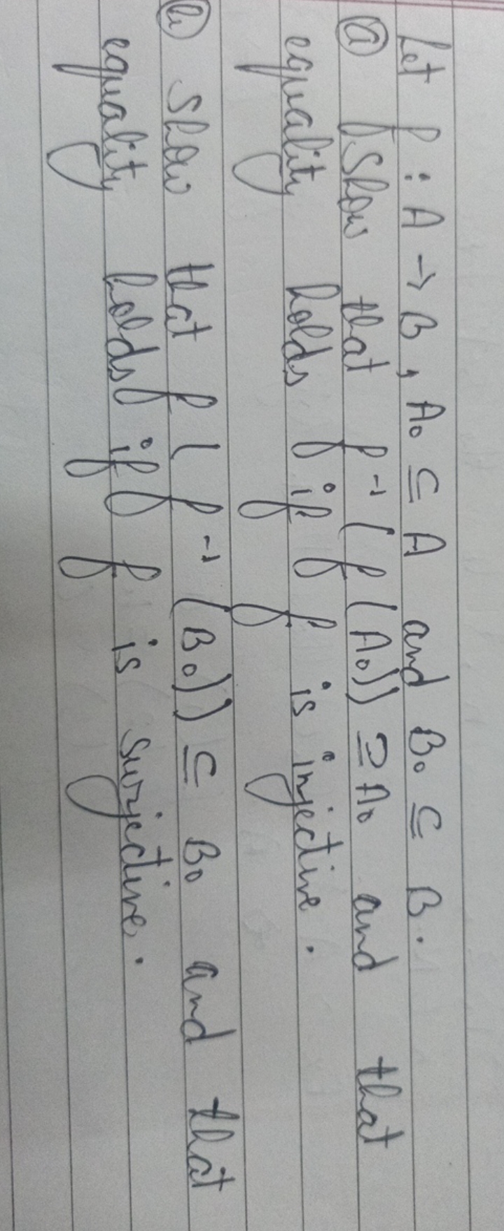 Let f:A→B,A0​⊆A and B0​⊆B.
(a) Show that fi−1​(f(A0​))≅A0​ and that eq