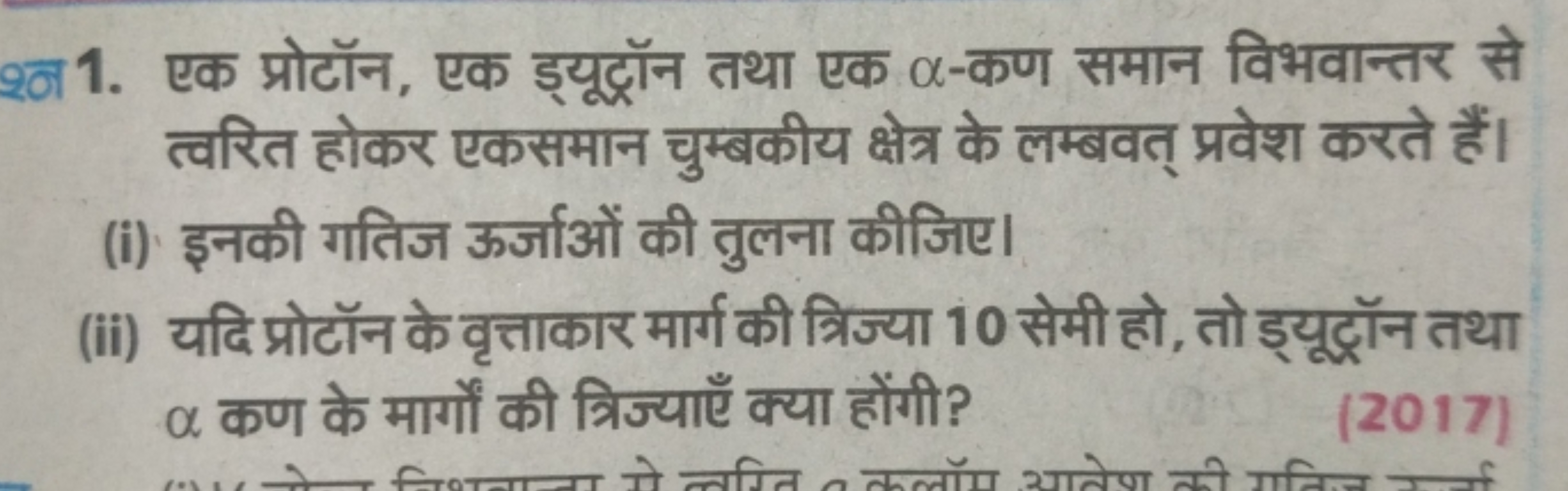 श्न 1. एक प्रोटॉन, एक ड्यूट्रॉन तथा एक α-कण समान विभवान्तर से त्वरित ह