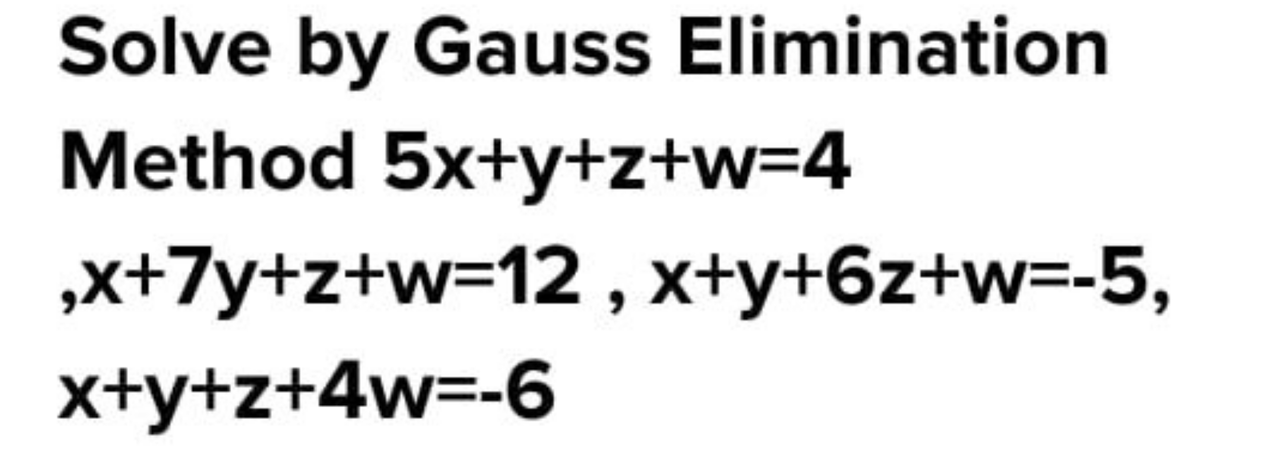 Solve by Gauss Elimination Method 5x+y+z+w=4
x+7y+z+w=12,x+y+6z+w=−5x+