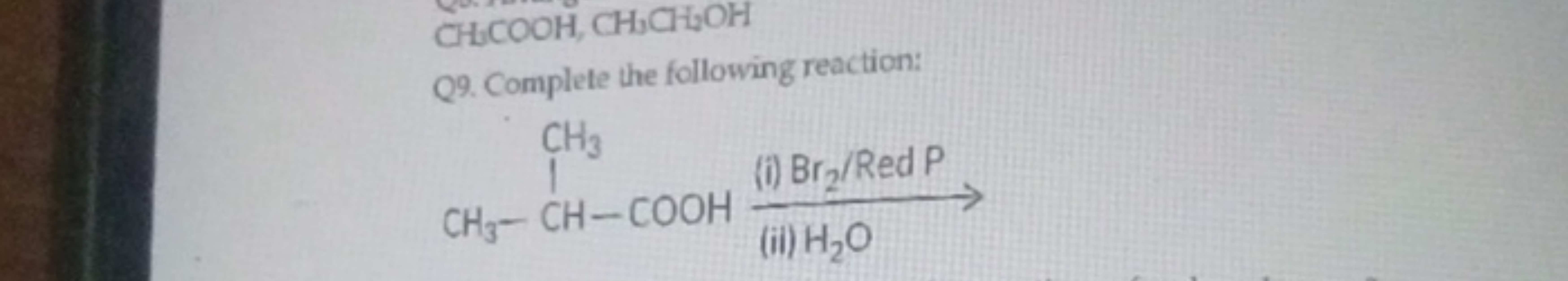 CH3​COOH,CH3​CH2​OH
Q9. Complete the following reaction:
