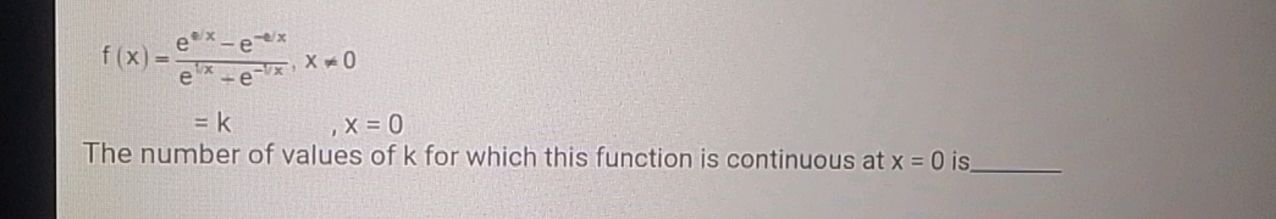 f(x)=e1/x−e−vxeex−e−ex​,x=0=k,x=0​
The number of values of k for whic