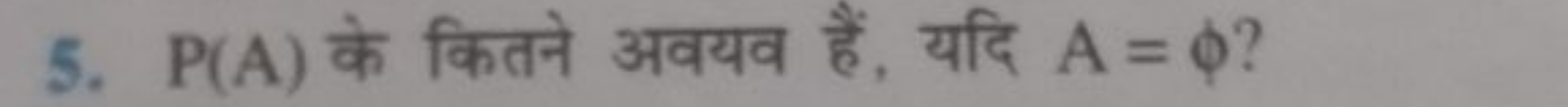 5. P(A) के कितने अवयव हैं, यदि A=ϕ ?