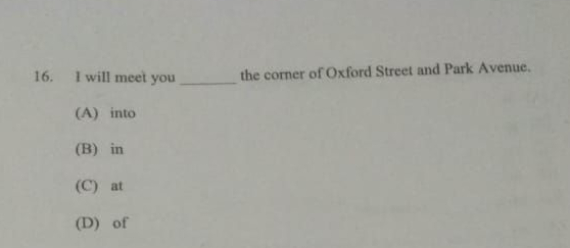 16. I will meet you the comer of Oxford Street and Park Avenue.
(A) in