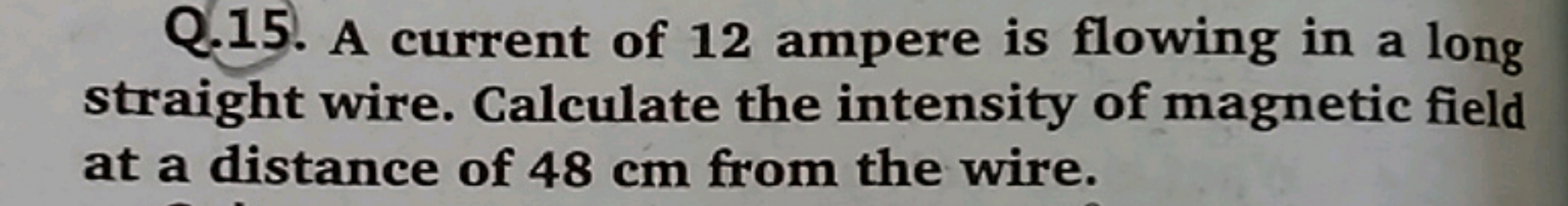 Q.15. A current of 12 ampere is flowing in a long straight wire. Calcu