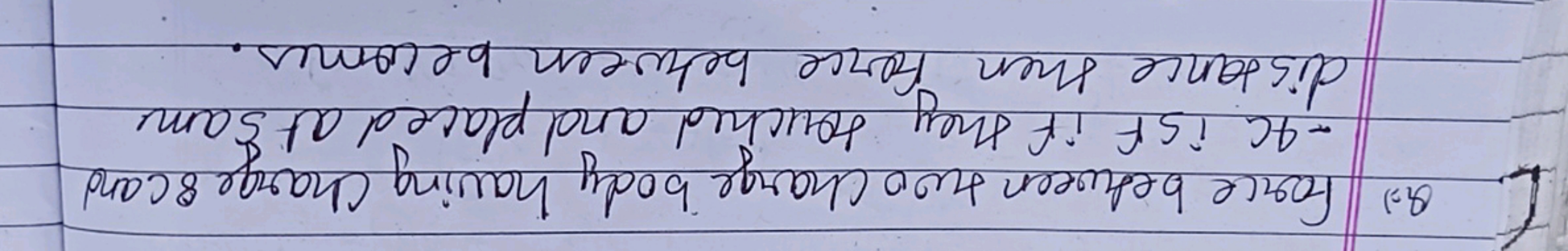 L. Q.) Force between two charge body having Charge 8 cand −4C is f if 