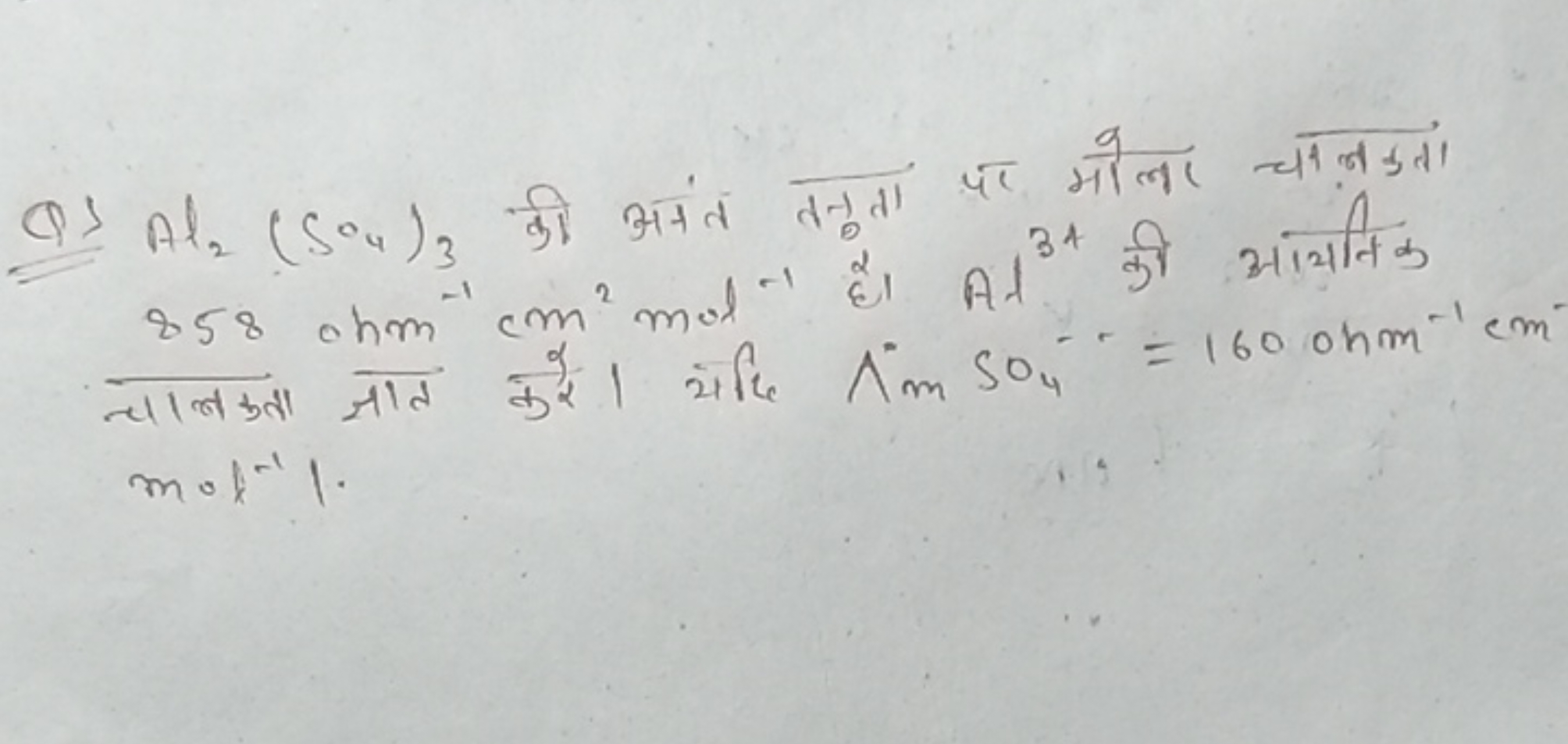 Q) Al2​(SO4​)3​ की अंनंत तनुता पर मोला चनककां 858ohm−1 cm2 mol−1 है। A