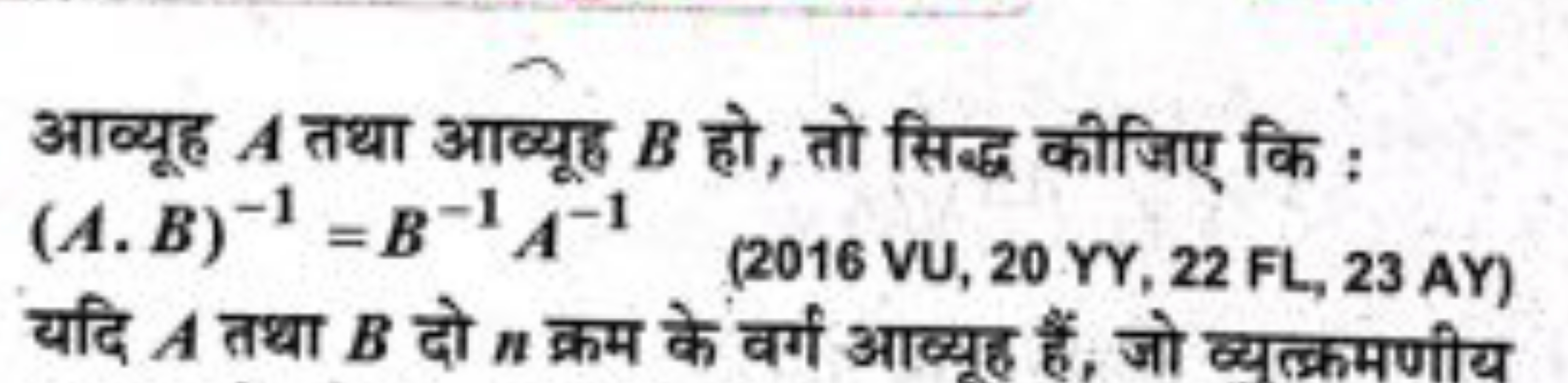 आव्यूह A तथा आव्यूह B हो, तो सिद्ध कीजिए कि :
 (A.B )−1=B−1A−1
(2016 V