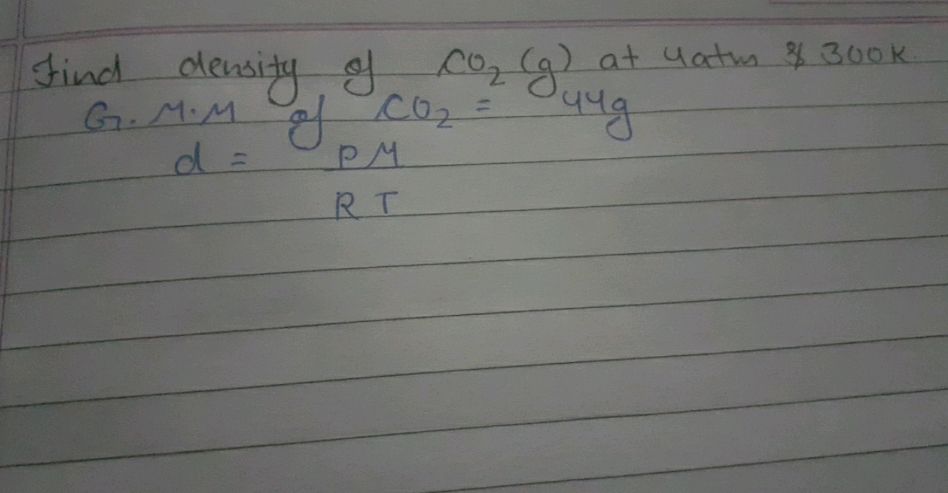 Find density of CO2​( g) at 4 atm \ 300 \mathrm{~K}$
 G.M.M of CO2​=RT