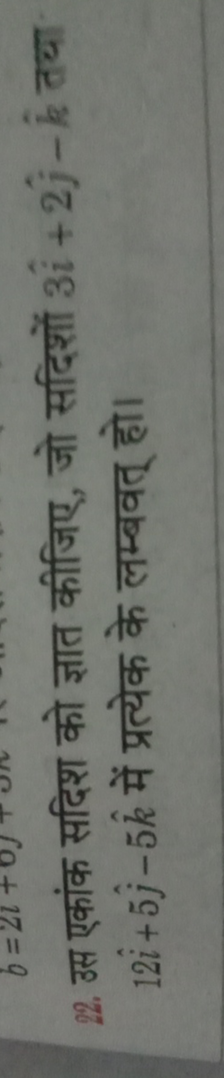 22. उस एकांक सदिश को ज्ञात कीजिए, जो सदिशों 3i^+2j^​−k^ तथा 12i^+5j^​−