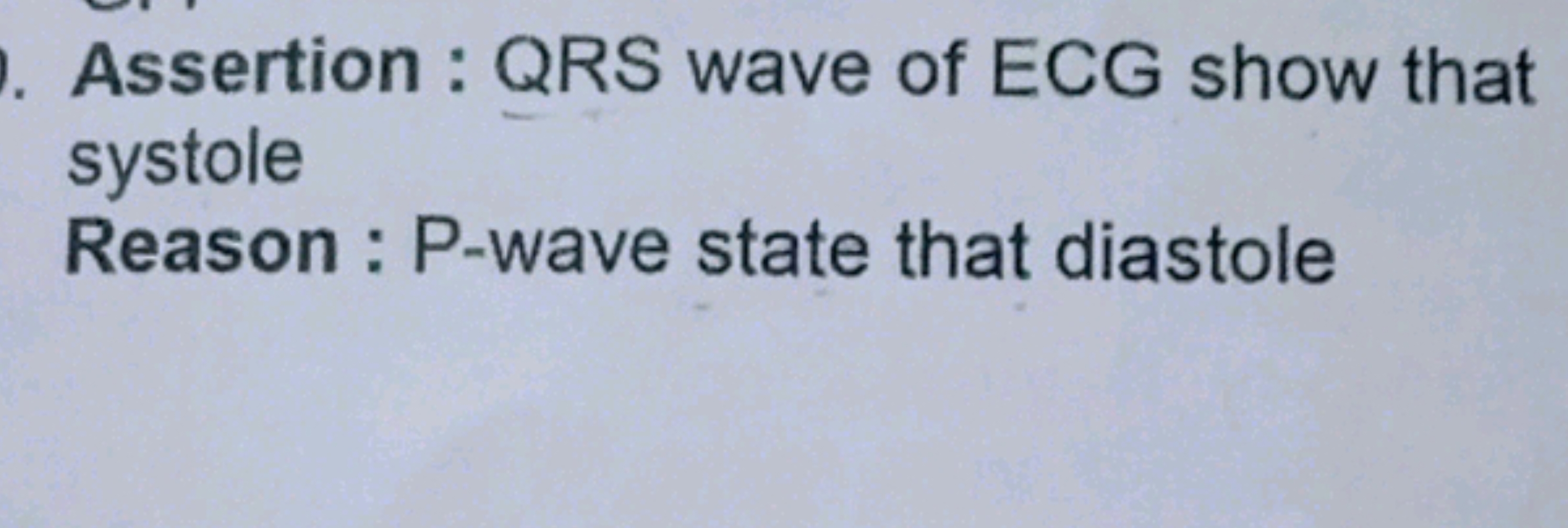 Assertion : QRS wave of ECG show that systole
Reason : P-wave state th