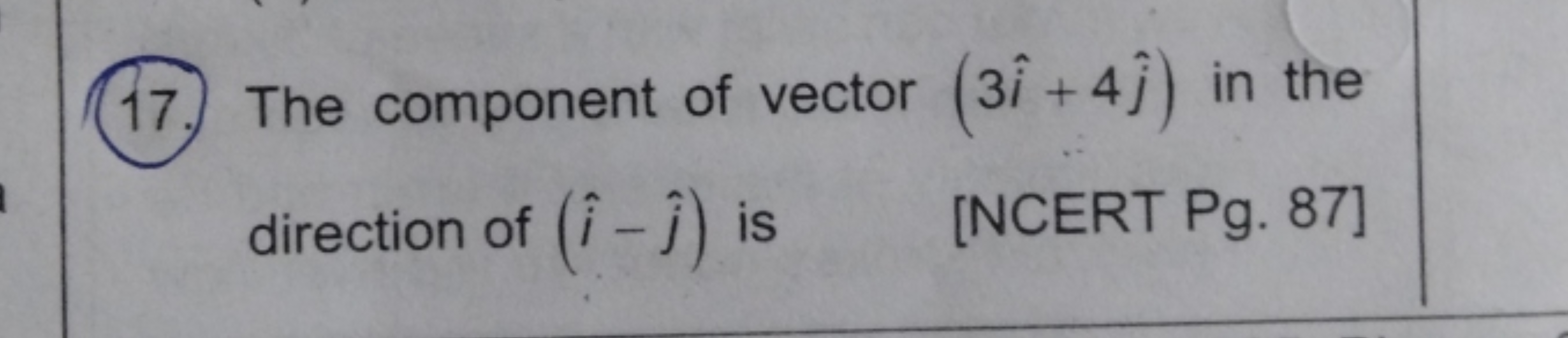 17. The component of vector (3i^+4j^​) in the direction of (i^−j^​) is