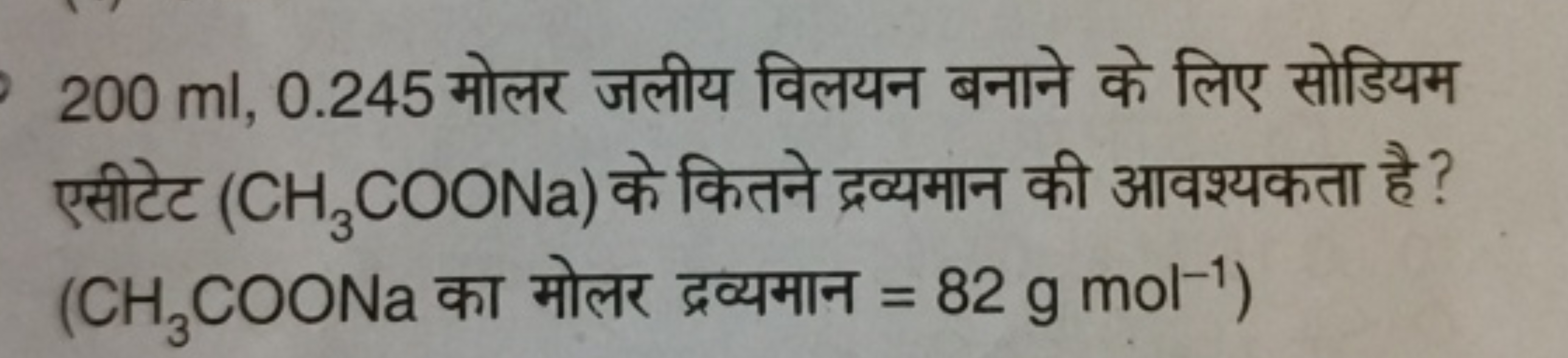 200ml,0.245 मोलर जलीय विलयन बनाने के लिए सोडियम एसीटेट (CH3​COONa) के 