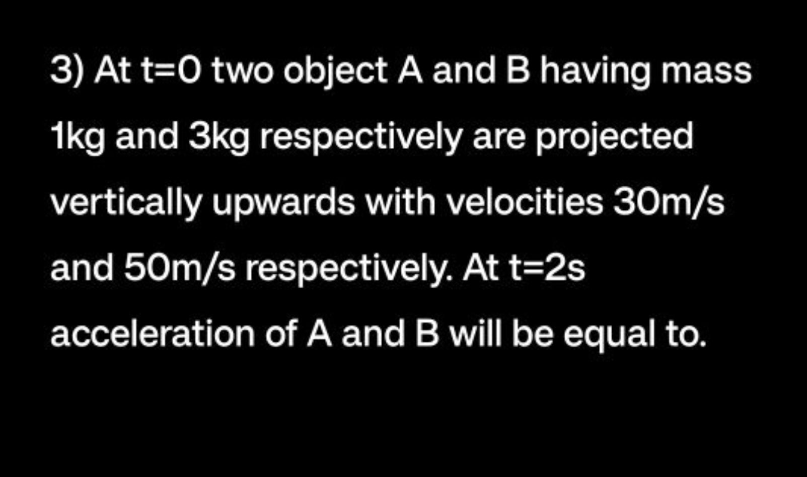 3) At t=0 two object A and B having mass 1 kg and 3 kg respectively ar