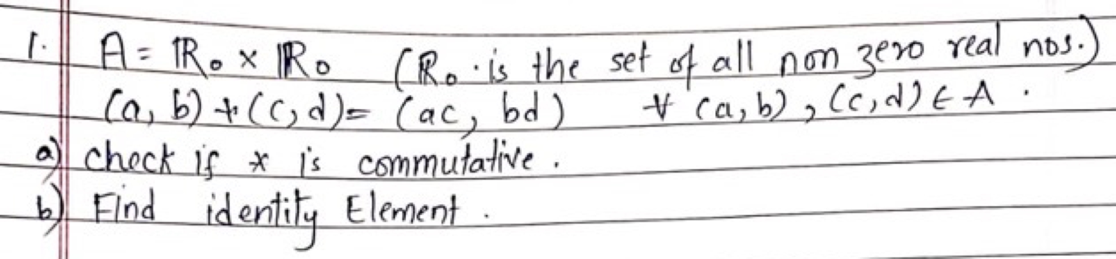 1. A=R0​×R0​ ( R0​ is the set of all non zero real nos.) (a,b)+(c,d)=(