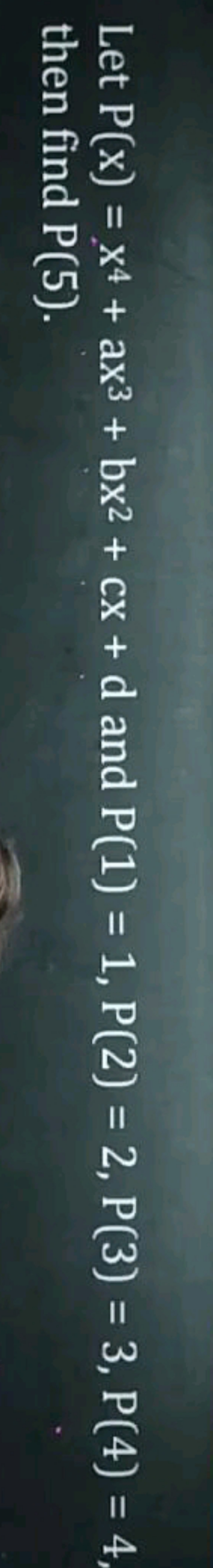 Let P(x)=x4+ax3+bx2+cx+d and P(1)=1,P(2)=2,P(3)=3,P(4)=4, then find P(