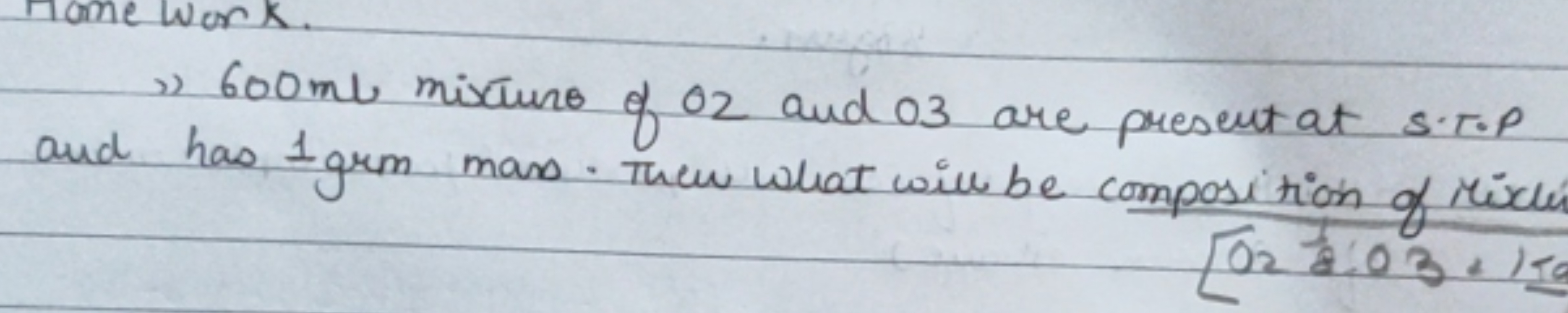 Home work.
2) 600ml mixtures of O2​ and 03 are present at S.T.P and ha