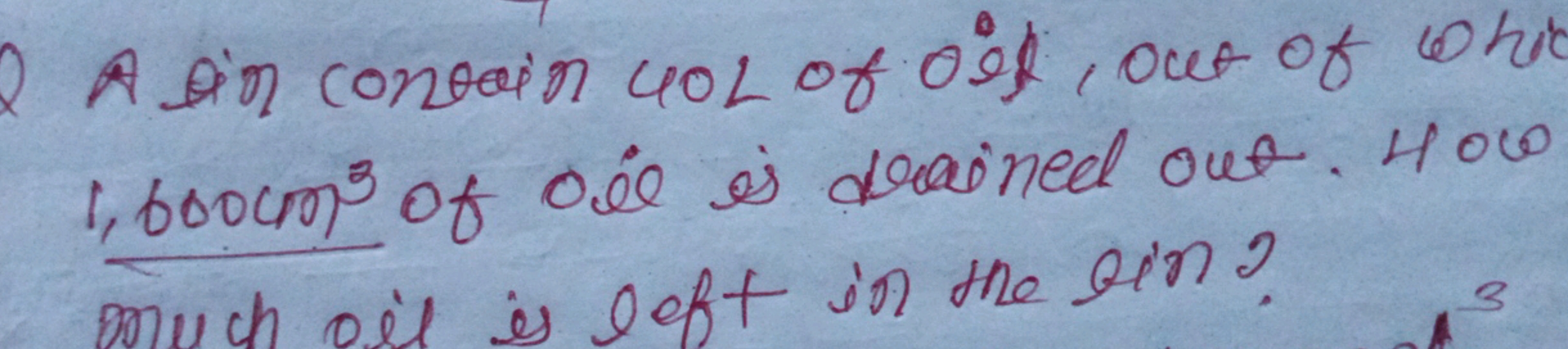 A tin contain 40 L of 0 ill, out of whit 1,600 cm3 of 0 il is drained 