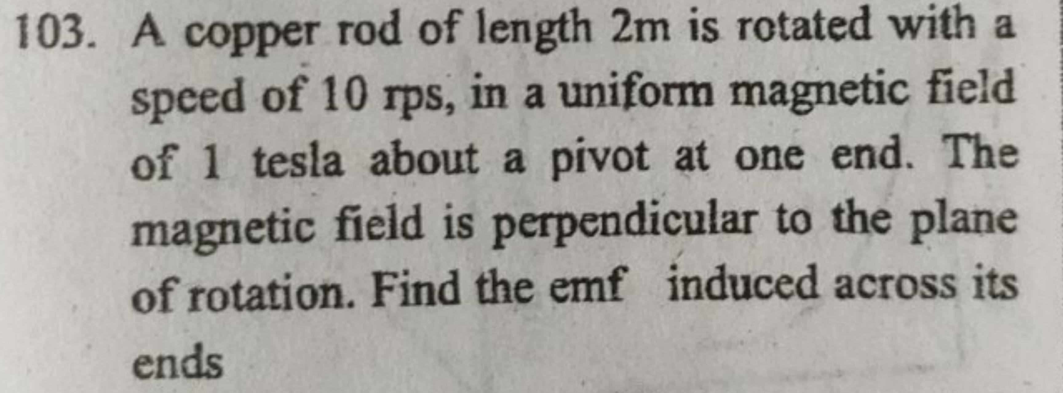 103. A copper rod of length 2 m is rotated with a speed of 10rps, in a