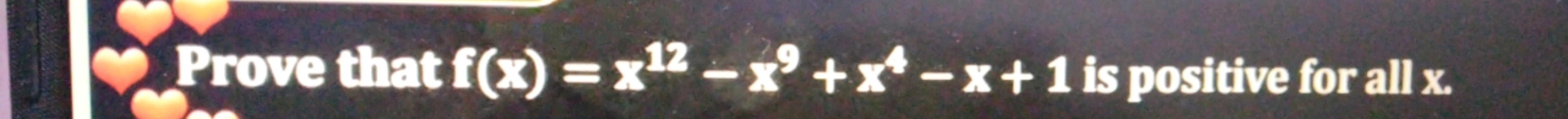 Prove that f(x)=x12−x9+x4−x+1 is positive for all x
