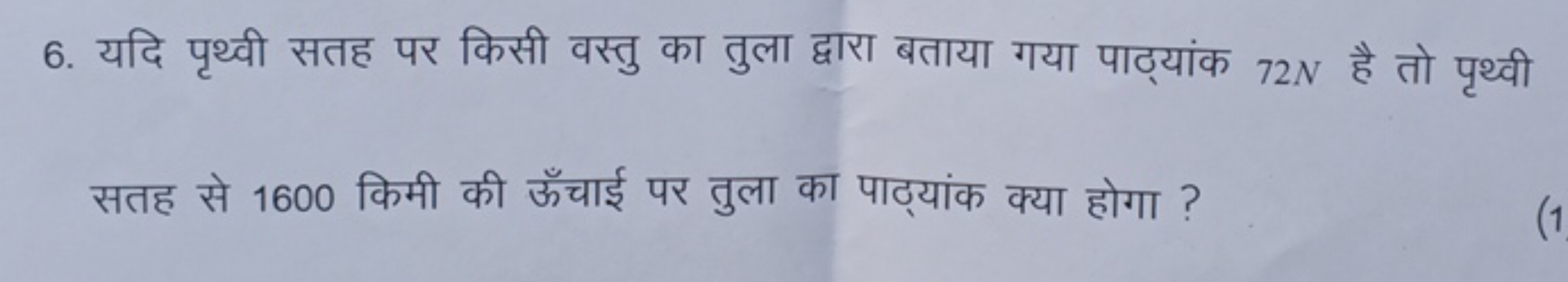 6. यदि पृथ्वी सतह पर किसी वस्तु का तुला द्वारा बताया गया पाठ्यांक 72 N