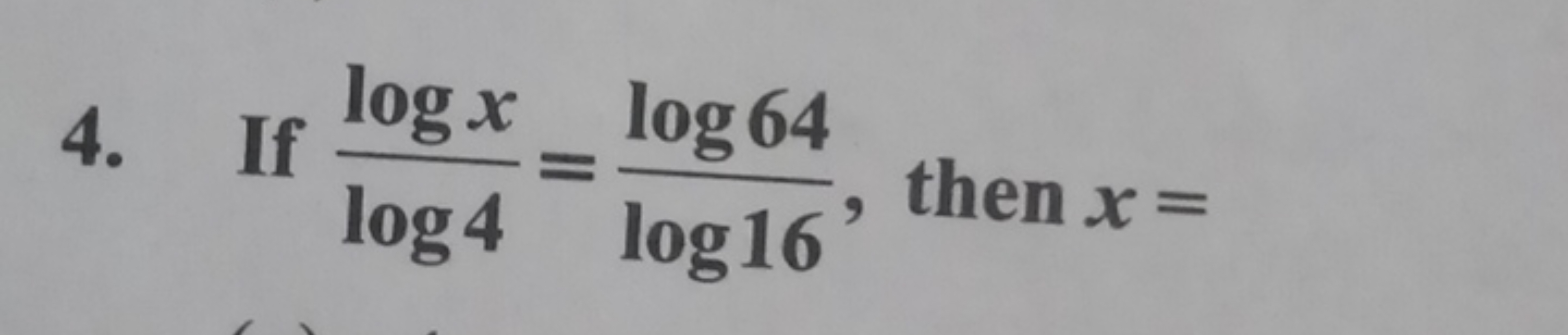 4. If log4logx​=log16log64​, then x=

