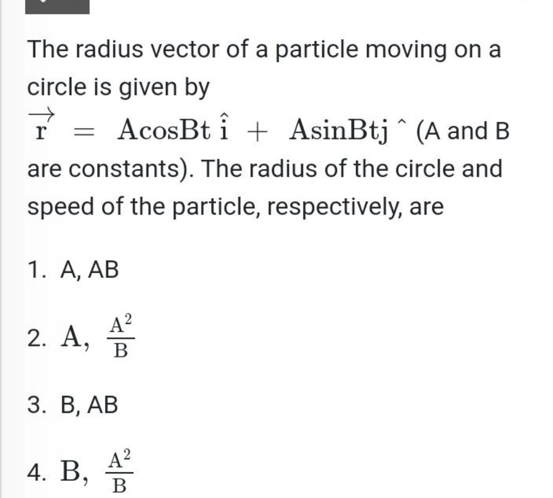 The radius vector of a particle moving on a circle is given by r=AcosB