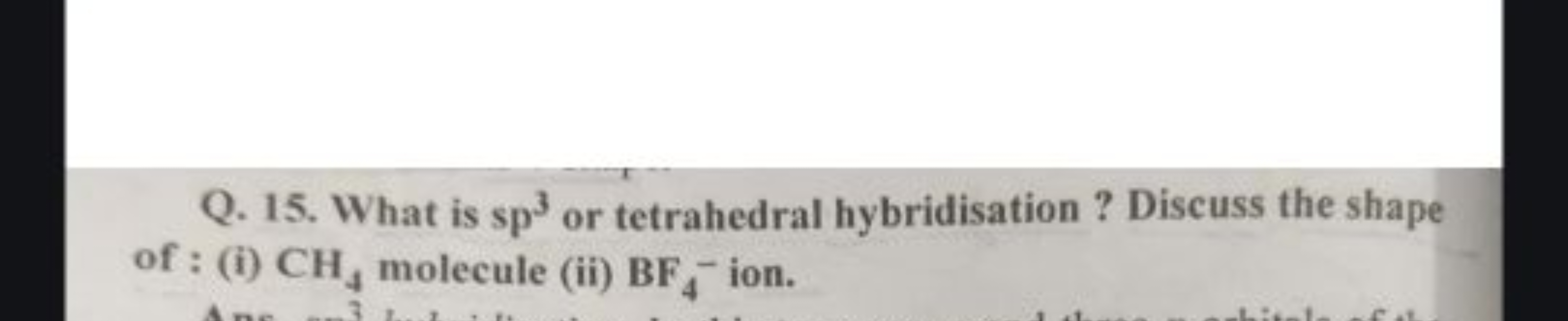 Q. 15. What is sp3 or tetrahedral hybridisation ? Discuss the shape of