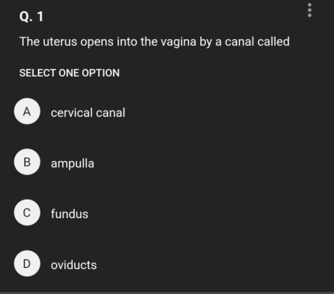 Q. 1

The uterus opens into the vagina by a canal called

SELECT ONE O