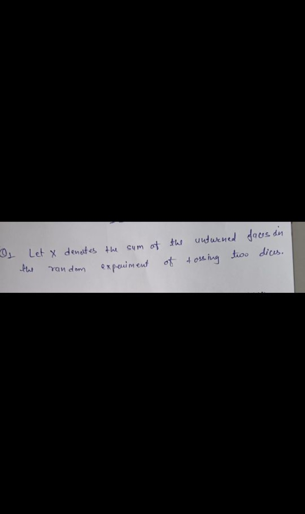 Q1 Let x denotes the sum of the unturned faces in the random experimen