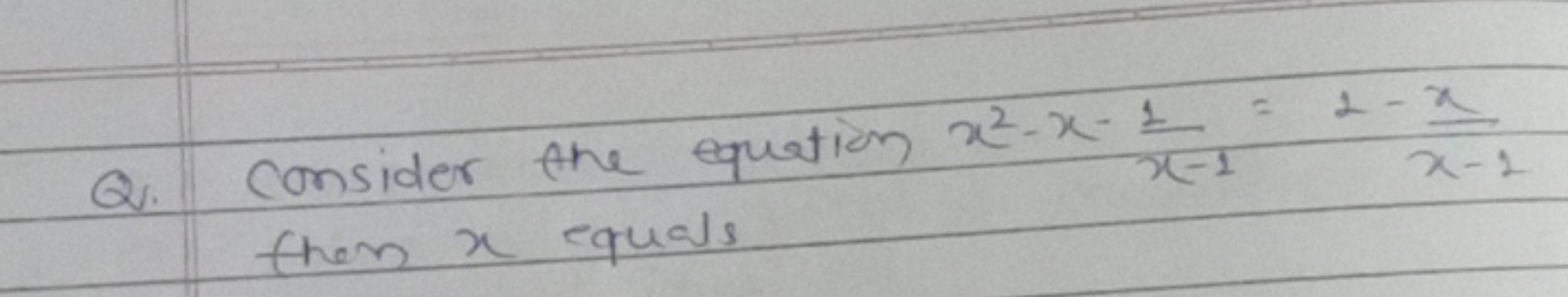 Q. Consider the equation x2−x−x−11​=1−x−1x​ them x equals
