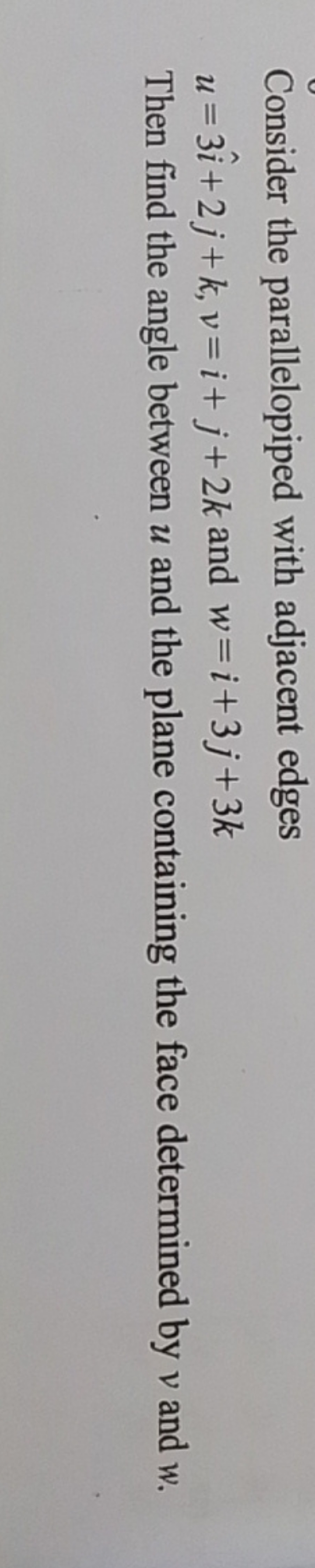 Consider the parallelopiped with adjacent edges
u=3i^+2j+k,v=i+j+2k an