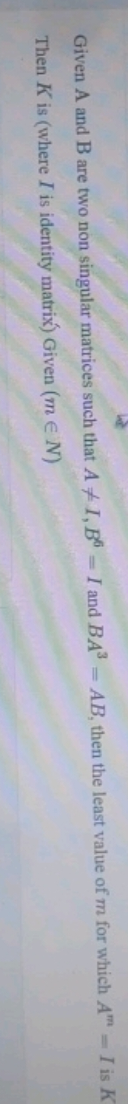 Given A and B are two non singular matrices such that A=I,B6=I and BA