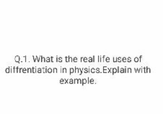 Q.1. What is the real life uses of dittrentiation in physics. Explain 