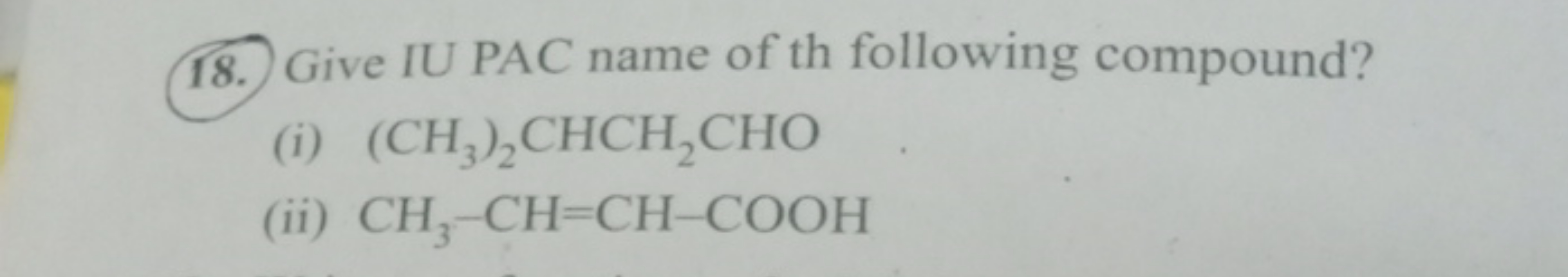 18. Give IU PAC name of th following compound?
(i) (CH3​)2​CHCH2​CHO
(