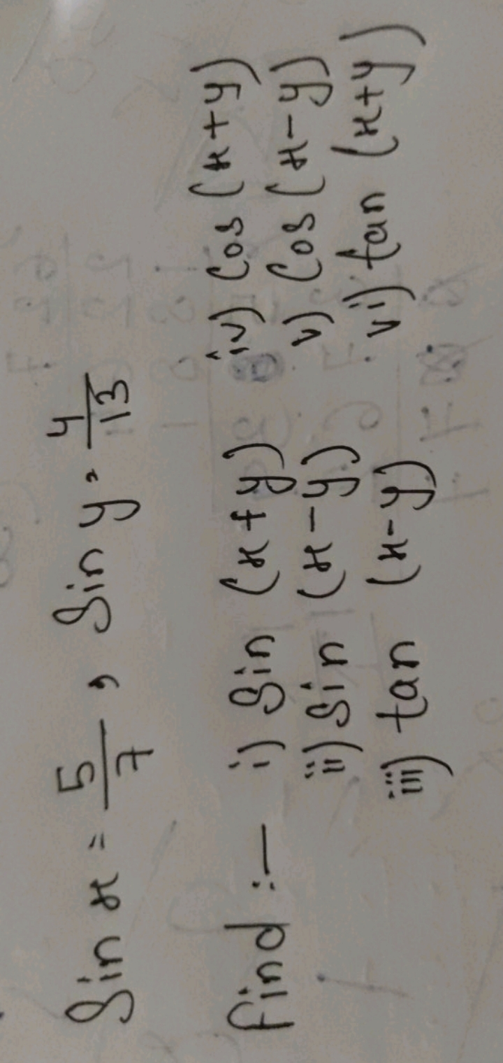 Sinx=75​,Siny=134​
find:- i) sin(x+y)
(iv) cos(k+y)
ii) sin(x−y)
v) co