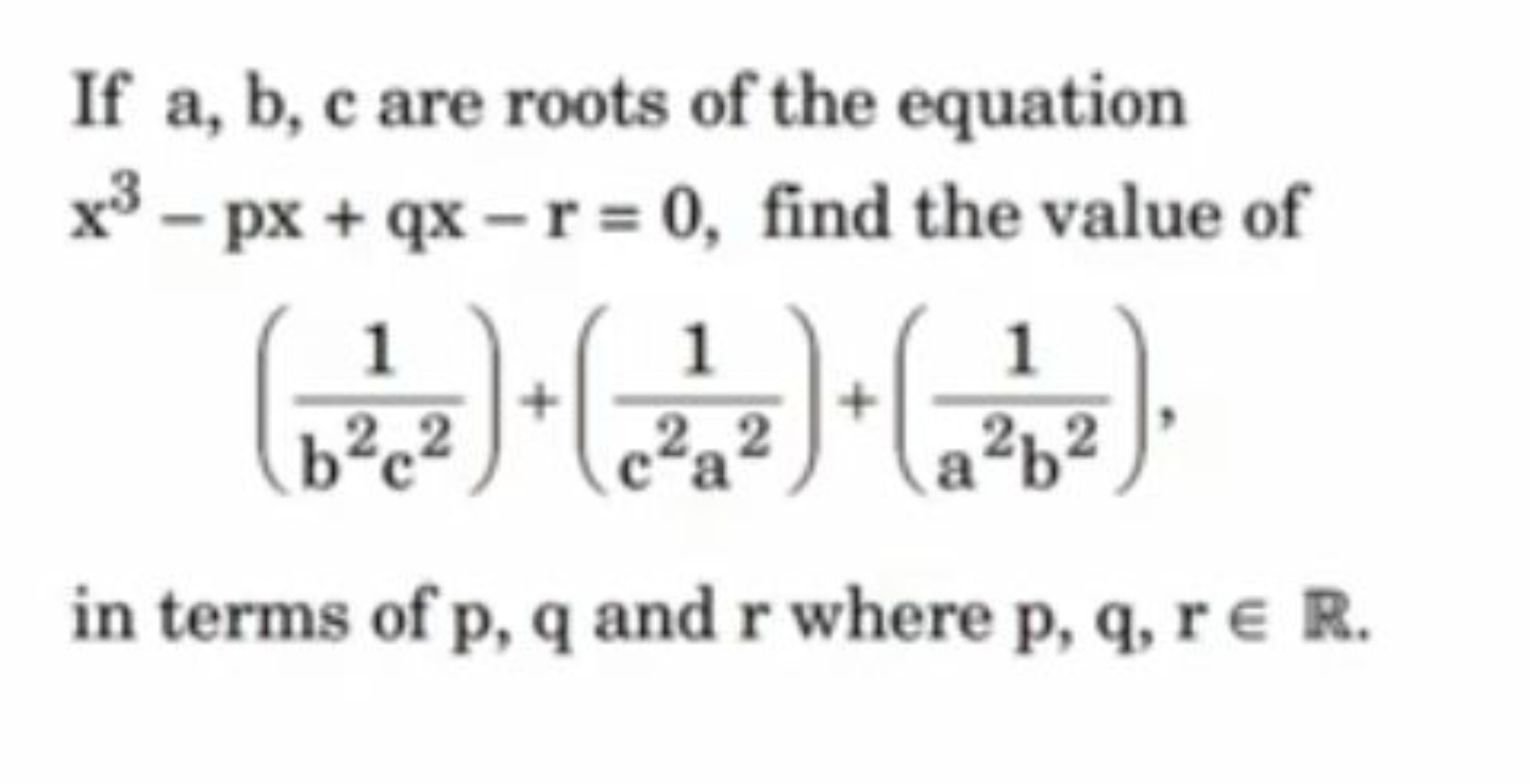 If a,b,c are roots of the equation x3−px+qx−r=0, find the value of
(b2