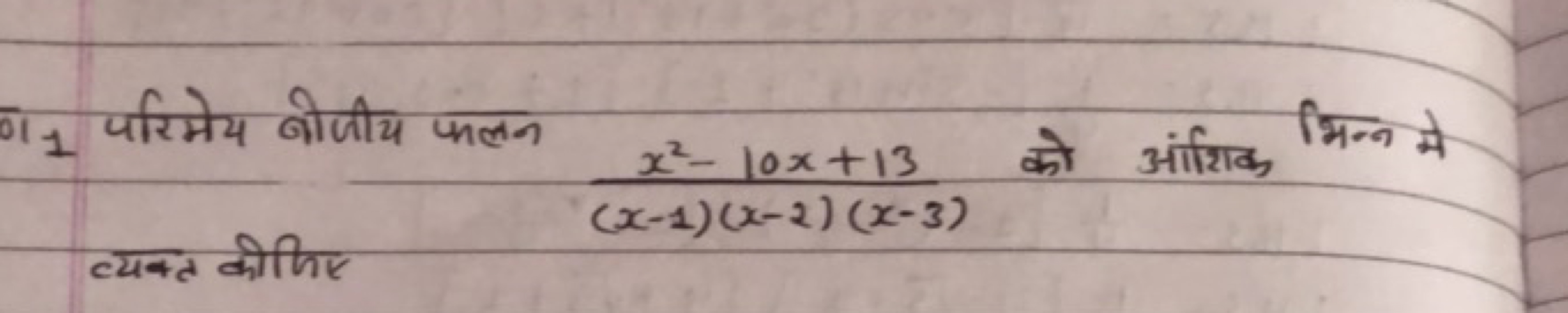 ण1 1 परिमेय बोजीय फलन
व्यक्त कीजिए
(x−1)(x−2)(x−3)x2−10x+13​ को आंशिक 