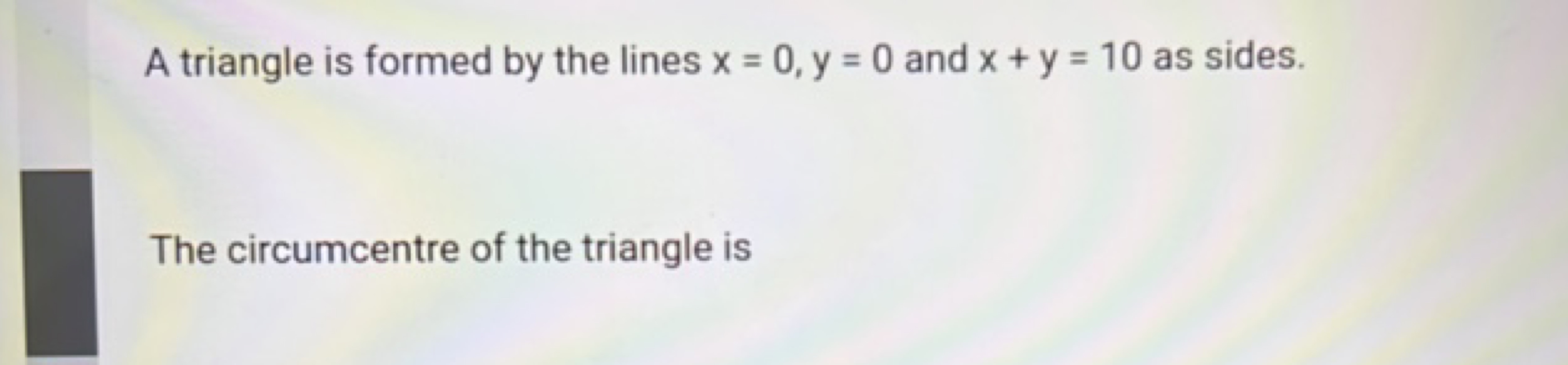 A triangle is formed by the lines x=0,y=0 and x+y=10 as sides.
The cir