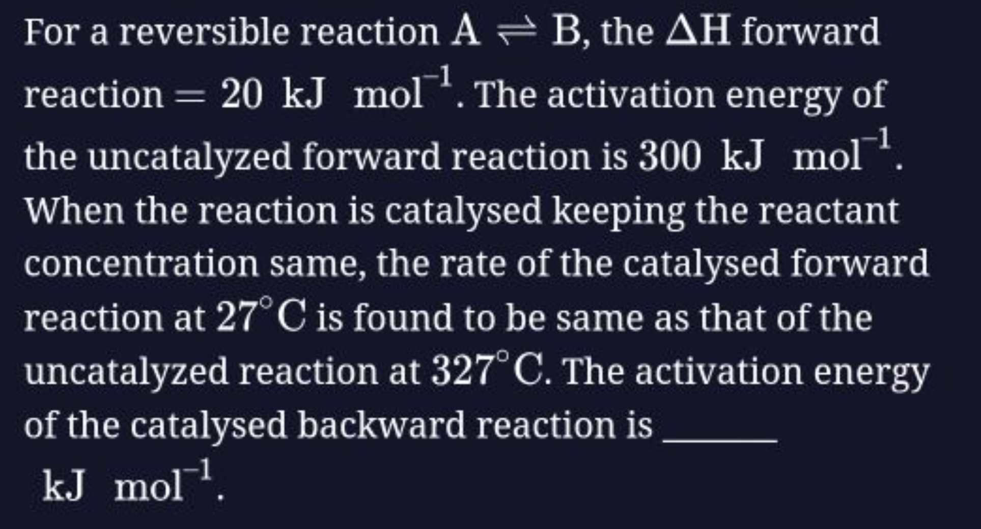 For a reversible reaction A⇌B, the ΔH forward reaction =20 kJ mol−1. T