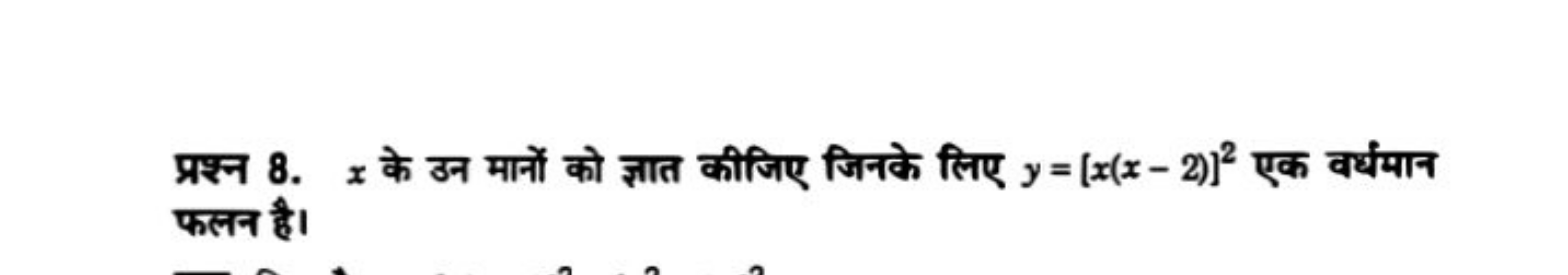 प्रश्न 8. x के उन मानों को ज्ञात कीजिए जिनके लिए y=[x(x−2)]2 एक वर्धमा