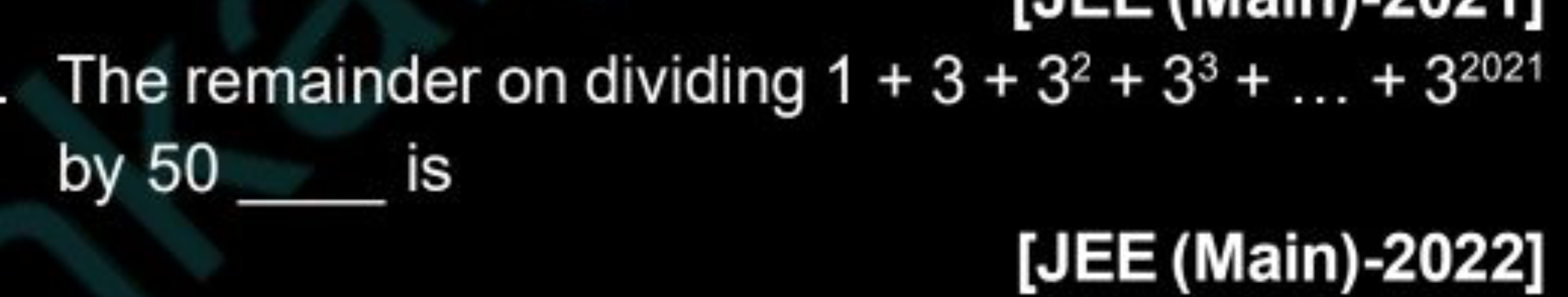 The remainder on dividing 1+3+32+33+…+32021 by 50 is
[JEE (Main)-2022]