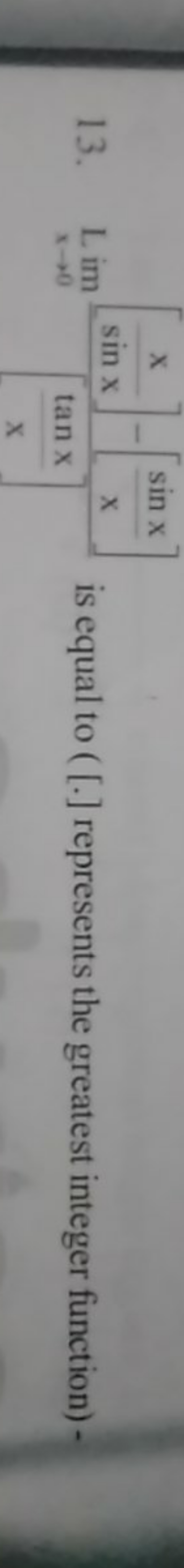 13. Limx→0​[xtanx​][sinxx​]−[xsinx​]​ is equal to ([.] represents the 