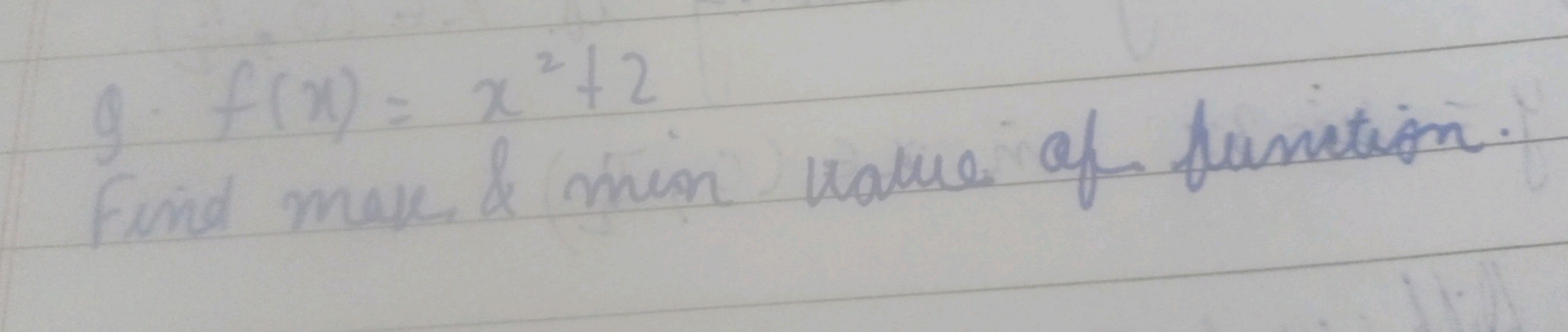 g. f(x)=x2+2
Find make \& min value of function.
