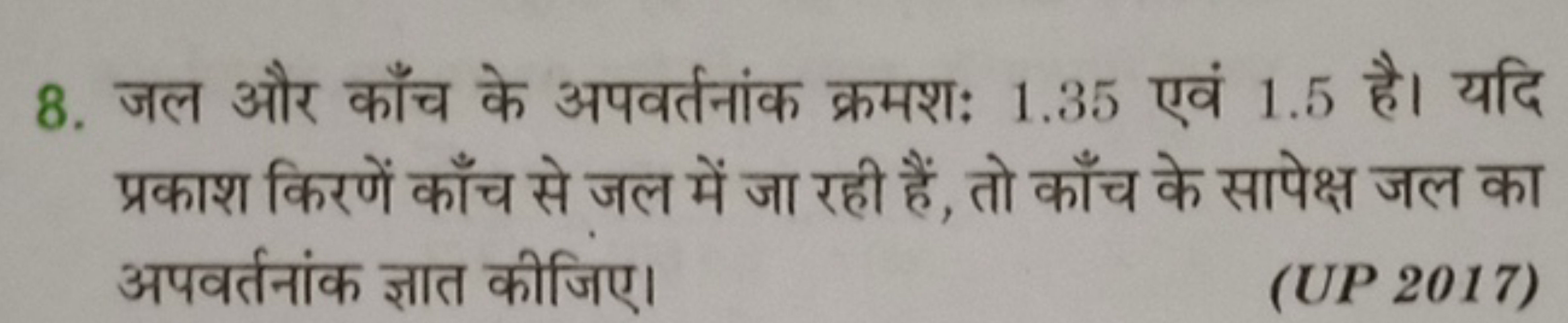 8. जल और काँच के अपवर्तनांक क्रमशः 1.35 एवं 1.5 है। यदि प्रकाश किरणें 