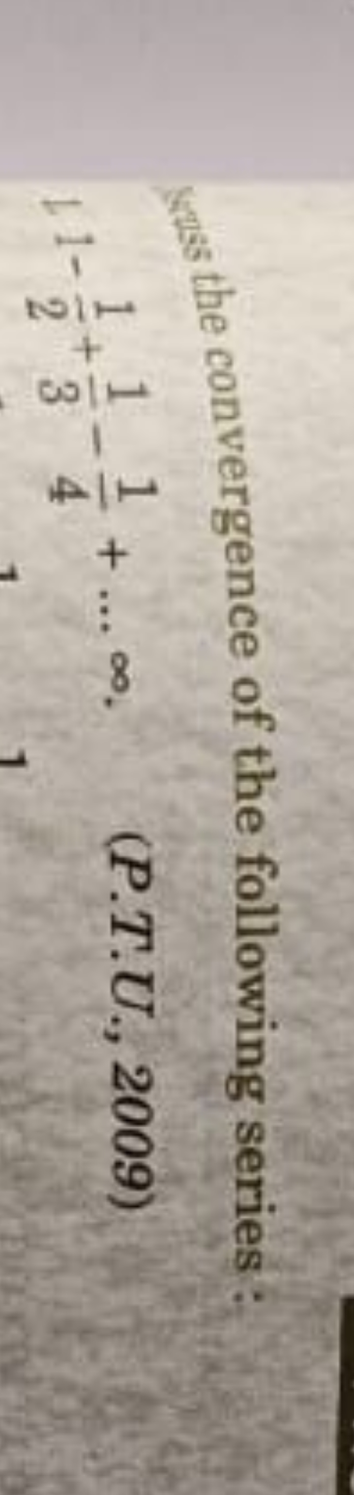 (4015 the convergence of the following series :
1,1−21​+31​−41​+…∞.
(P