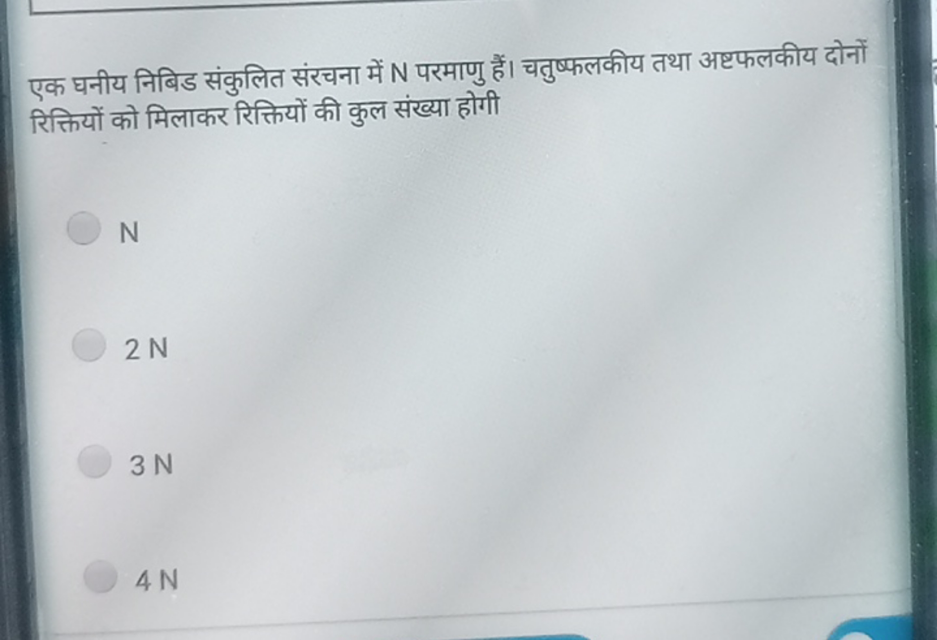 एक घनीय निबिड संकुलित संरचना में N परमाणु हैं। चतुष्फलकीय तथा अष्टफलकी