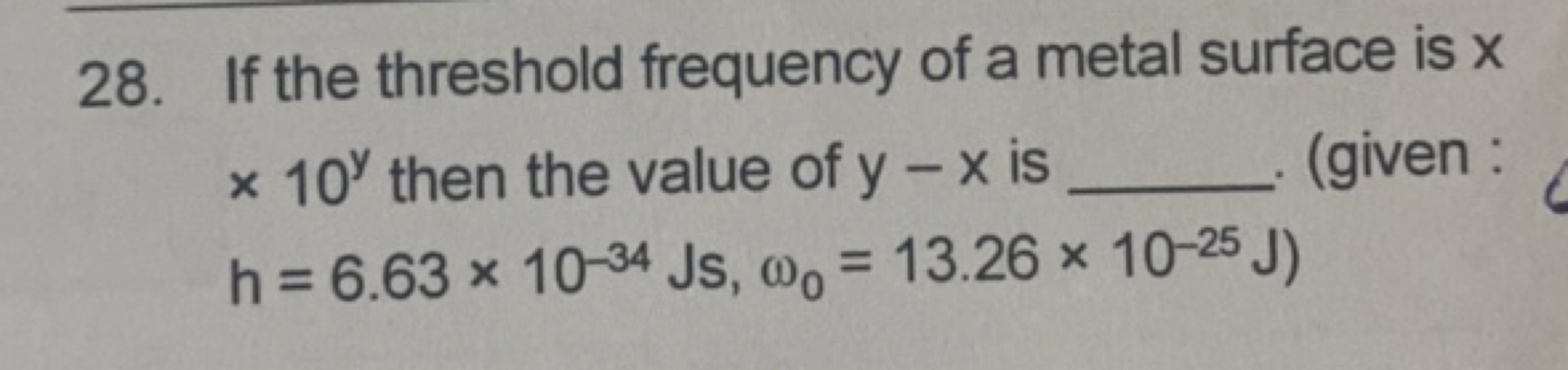 28. If the threshold frequency of a metal surface is x x10y then the v