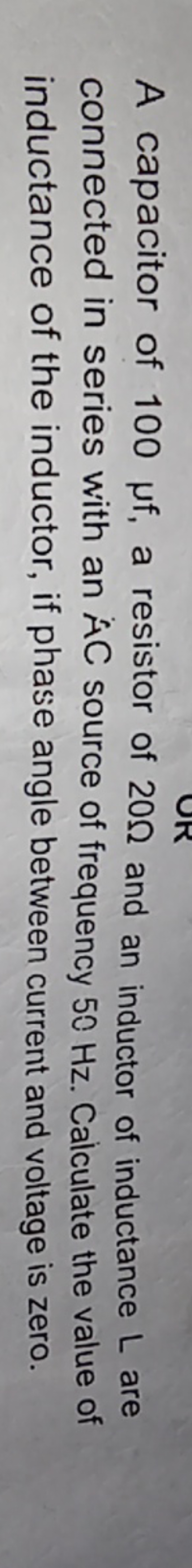 A capacitor of 100μf, a resistor of 20Ω and an inductor of inductance 