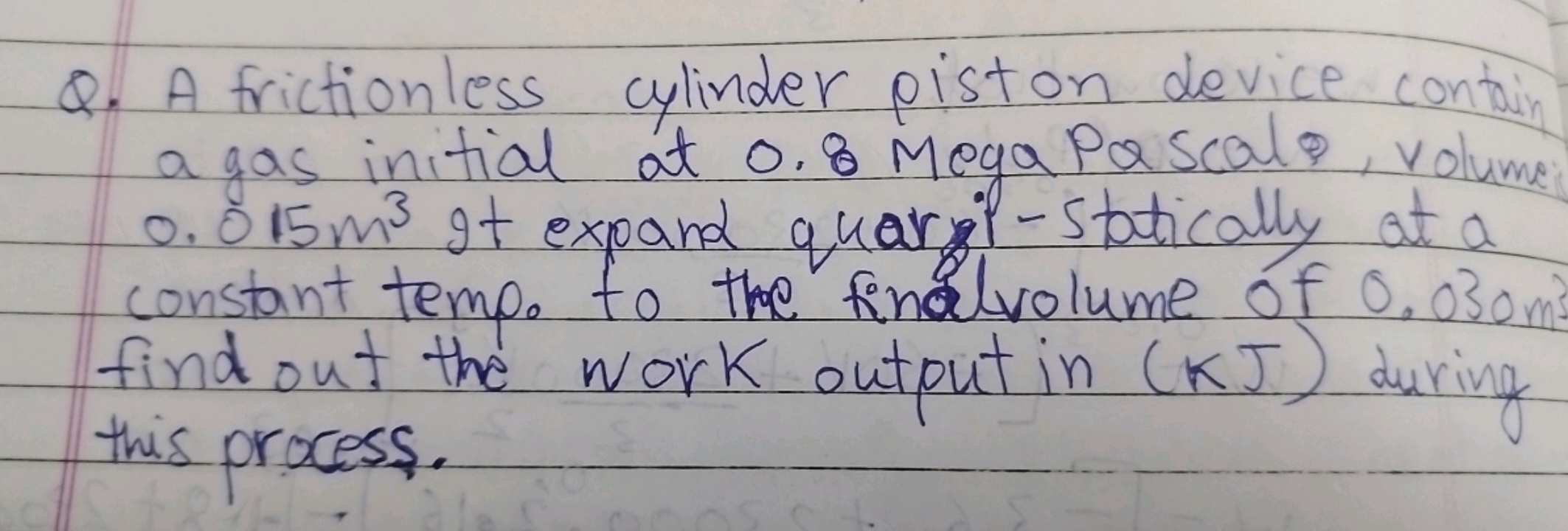 Q. A frictionless cylinder piston device contain a gas initial at 0.8 